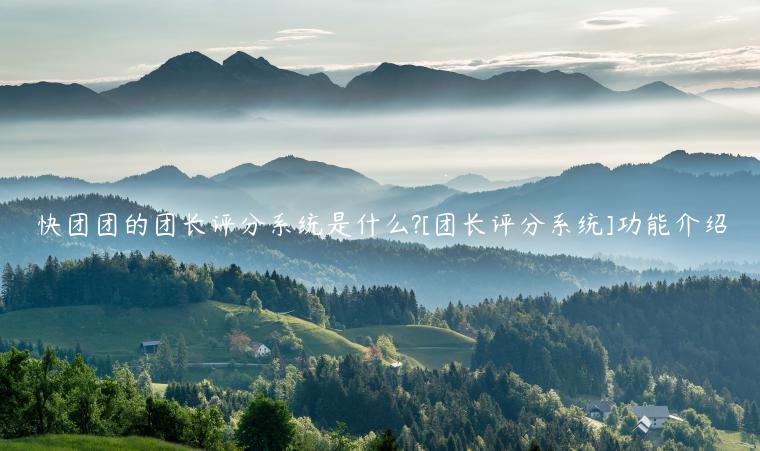 快團團的團長評分系統(tǒng)是什么?[團長評分系統(tǒng)]功能介紹